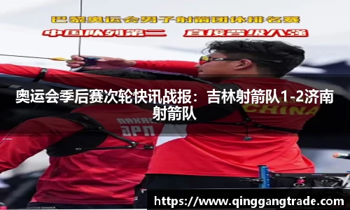 奥运会季后赛次轮快讯战报：吉林射箭队1-2济南射箭队